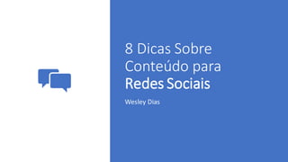 8 Dicas Sobre
Conteúdo para
Redes Sociais
Wesley Dias
 