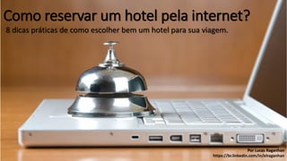 Como reservar um hotel pela internet?
8 dicas práticas de como escolher bem um hotel para sua viagem.
Por Lucas Raganhan
https://br.linkedin.com/in/elraganhan
 