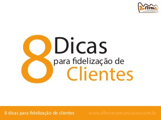 8

Dicas

para fidelização de

Clientes

8 dicas para fidelização de clientes

www.afirmacomunicacao.com.br

 