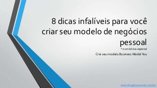 8 dicas infalíveis para você
criar seu modelo de negócios
pessoal
*e um bônus especial
Crie seu modelo Business ModelYou
www.blogdoarmindo.com.br
 