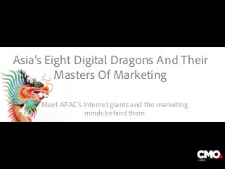 Asia’s Eight Digital Dragons And Their
Masters Of Marketing
Meet APAC’s Internet giants and the marketing
minds behind them
The image part with relationship ID rId3 was not found in the file.
 