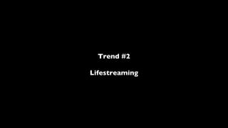 Trend #2 Lifestreaming 