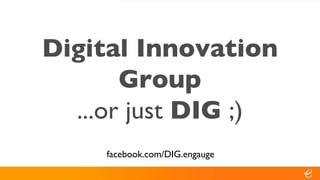Digital Innovation Group ...or just  DIG  ;) facebook.com/DIG.engauge 