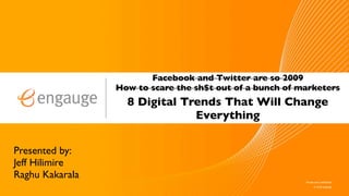 Facebook and Twitter are so 2009
                 How to scare the sh$t out of a bunch of marketers
                   8 Digital Trends That Will Change
                               Everything


Presented by:
Jeff Hilimire
Raghu Kakarala
 