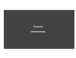 Trend #2!

Lifestreaming!
 