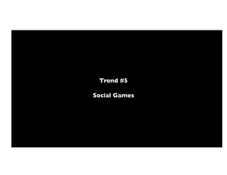 Trend #5!

Social Games!
 
