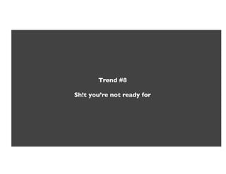 Trend #8!

Sh!t you’re not ready for!
 