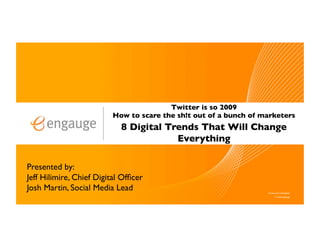 Twitter is so 2009!
                          How to scare the sh!t out of a bunch of marketers!
                            8 Digital Trends That Will Change
                                        Everything!

Presented by:!
Jeff Hilimire, Chief Digital Ofﬁcer!
Josh Martin, Social Media Lead!
 