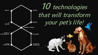 DRONES
SENSORS
INTERNET OF THINGS
BLOCKCHAIN
AUGMENTED
REALITY (AR)
VIRTUAL
REALITY (VR)
ARTIFICIAL
INTELLIGENCE (AI)
3D
PRINTING
ROBOTS
10 technologies
that will transform
your pet’s life!
 