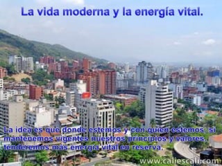 La vidamoderna y la energía vital.La idea esquedondeestemos y con quienestemos, simantenemosvigentesnuestrosprincipios y valores, tenderemosmásenergía vital en reserva.