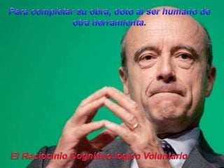 Para completar su obra, doto al ser humano de otra herramienta.El Raciocinio Cognitivo lógico Voluntario