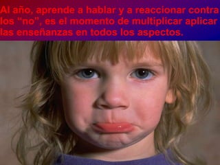 Al año, aprende a hablar y a reaccionar contra los “no”, es el momento de multiplicar aplicar las enseñanzas en todos los aspectos.