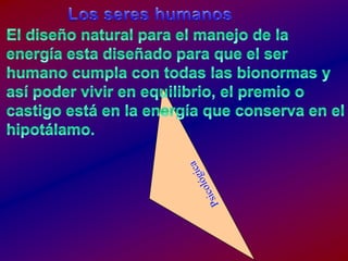 Los sereshumanosEl diseño natural para el manejo de la energíaestadiseñadoparaque el ser humanocumplacon todaslasbionormas y asípodervivir en equilibrio, el premio o castigoestá en la energíaqueconserva en el hipotálamo.Psicológica