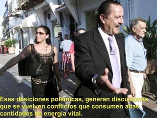 Esasdesicionespolémicas, generandiscusionesque se vuelvenconflictosqueconsumenaltascantidades de energía vital.
