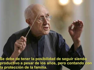 Se debe de tener la posibilidad de seguirsiendoproductivo a pesar de los años, perocontando con la protección de la familia.