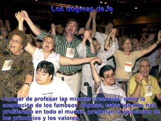 Los dogmas de feA pesar de profesarlasmismascreencias, salvo la aceptación de los famosos dogmas, estasiglesiashanproliferado en todo el mundo, pregonan la aplicación de los principios y los valores.