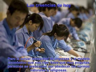 Las creencias de hoyPero la actual necesidad de ingresos y el modeloeconómicoquenosrige, hacequemuypoquitas personas se preocupenporobedecerlasnormasnaturales o religiosas.