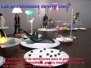 Las posibilidades de vivirbien.La proliferación de tentacionespara el gusto, para el tacto o para la comodidad, genera insatisfacción y en esecasoconsumo de bioenergía.
