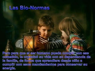Las Bio-NormasPeroparaque el ser humanopuedacumplir con esecometido, le organizósuvida con sudependencia de la familia, de forma queaprendieradesdeniño a cumplir con esosmandamientosparaconservarsuenergía.