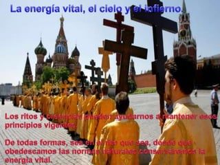 La energía vital, el cielo y el infierno.Los ritos y creenciaspuedenayudarnos a manteneresosprincipiosvigentes.De todasformas, sea en el ritoque sea, desdequeobedescamoslasnormasnaturalesconservaremos la energía vital.