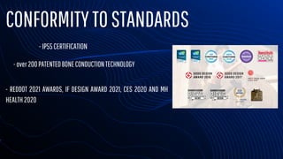 CONFORMITYTOSTANDARDS
-over200PATENTEDBONECONDUCTIONTECHNOLOGY
-IP55CERTIFICATION
- REDDOT 2021 AWARDS, IF DESIGN AWARD 2021, CES 2020 AND MH
HEALTH2020
 