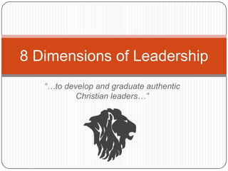 “…to develop and graduate authentic
Christian leaders…”
8 Dimensions of Leadership
 