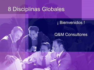 8 Disciplinas Globales
¡ Bienvenidos !
Q&M Consultores
 