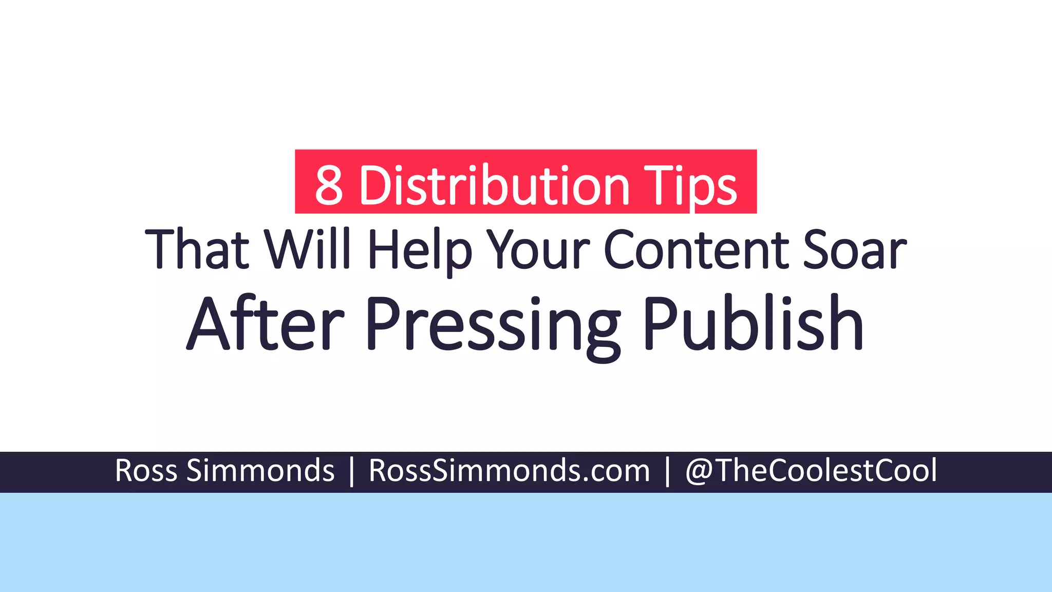 8 Distribution Tips
That Will Help Your Content Soar
After Pressing Publish
Ross Simmonds | RossSimmonds.com | @TheCoolestCool
 