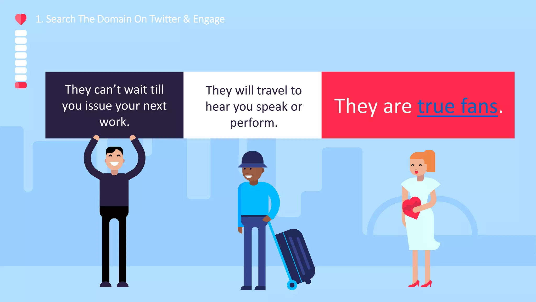 1. Search The Domain On Twitter & Engage
They can’t wait till
you issue your next
work.
They are true fans.
They will travel to
hear you speak or
perform.
 