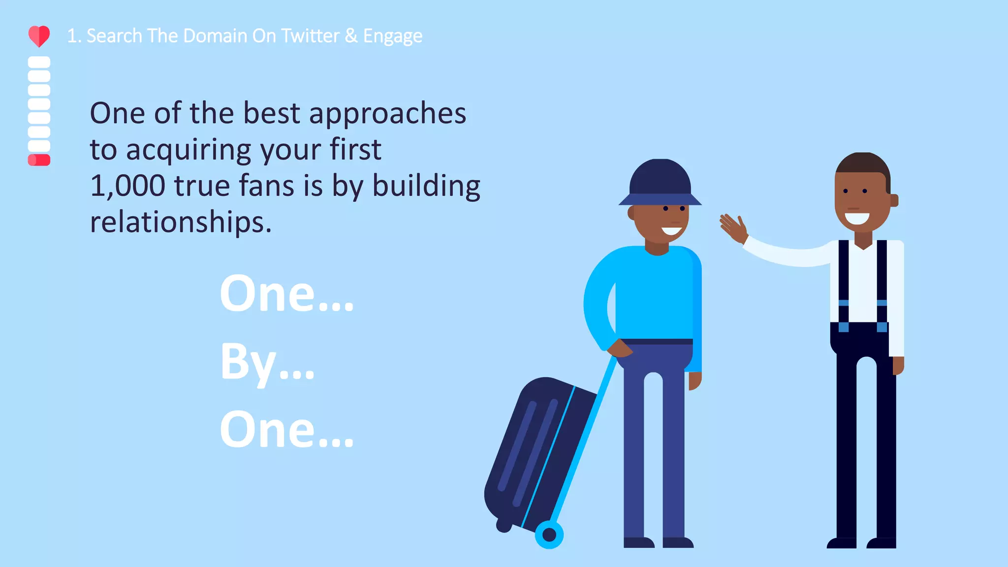 One of the best approaches
to acquiring your first
1,000 true fans is by building
relationships.
1. Search The Domain On Twitter & Engage
One…
By…
One…
 
