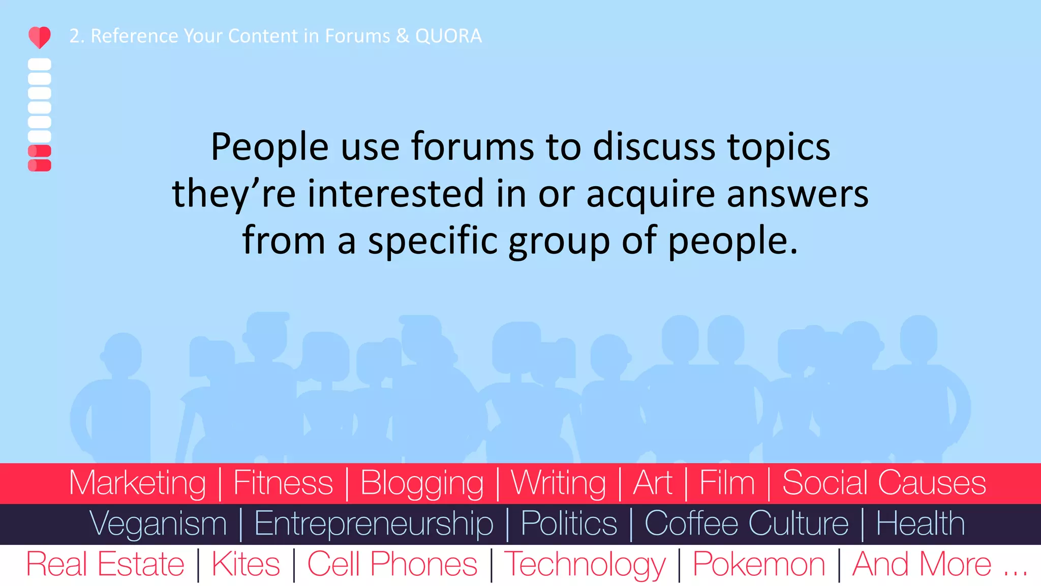 2. Reference Your Content in Forums & QUORA
People use forums to discuss topics
they’re interested in or acquire answers
from a specific group of people.
 