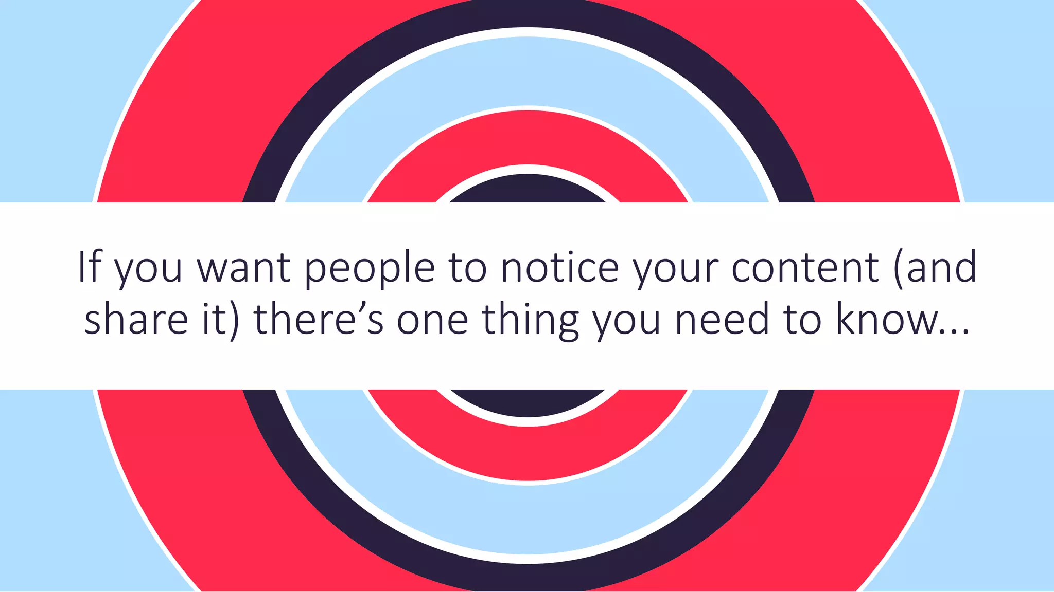 If you want people to notice your content (and
share it) there’s one thing you need to know...
 