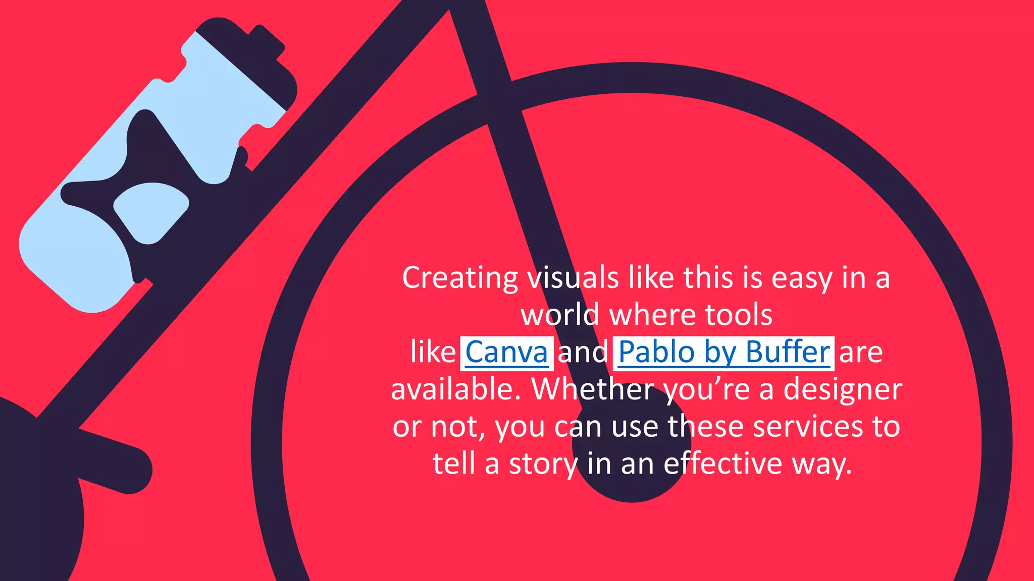 Creating visuals like this is easy in a
world where tools
like Canva and Pablo by Buffer are
available. Whether you’re a designer
or not, you can use these services to
tell a story in an effective way.
 
