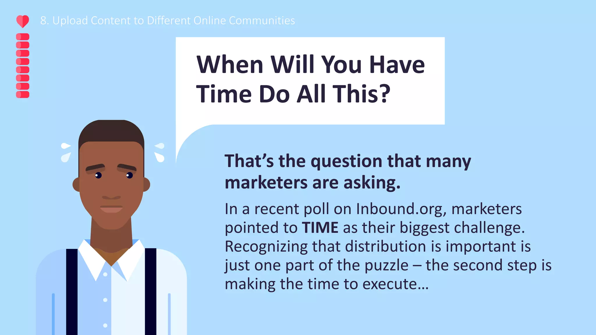 8. Upload Content to Different Online Communities
When Will You Have
Time Do All This?
That’s the question that many
marketers are asking.
In a recent poll on Inbound.org, marketers
pointed to TIME as their biggest challenge.
Recognizing that distribution is important is
just one part of the puzzle – the second step is
making the time to execute…
 