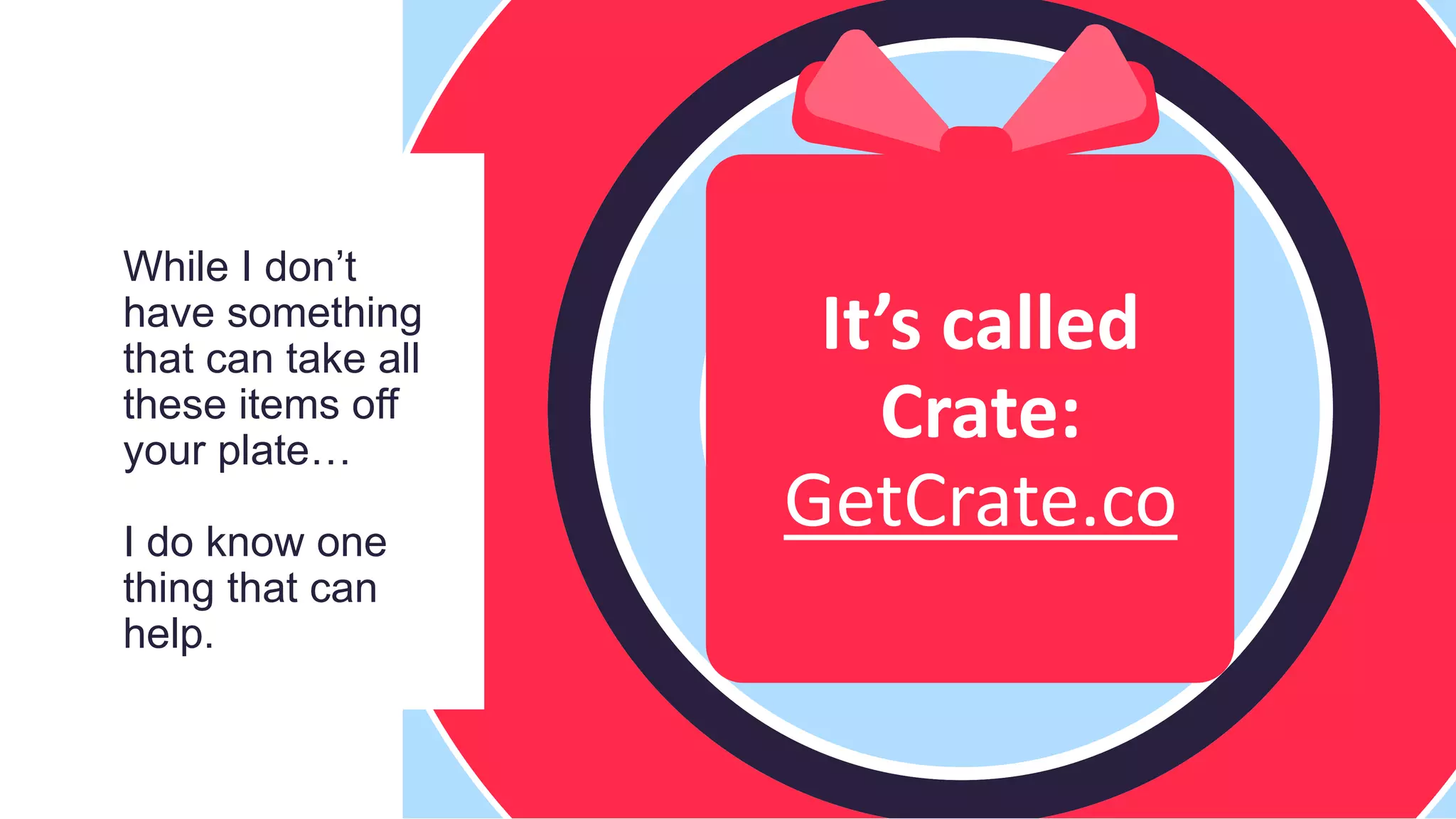 While I don’t
have something
that can take all
these items off
your plate…
I do know one
thing that can
help.
It’s called
Crate:
GetCrate.co
 