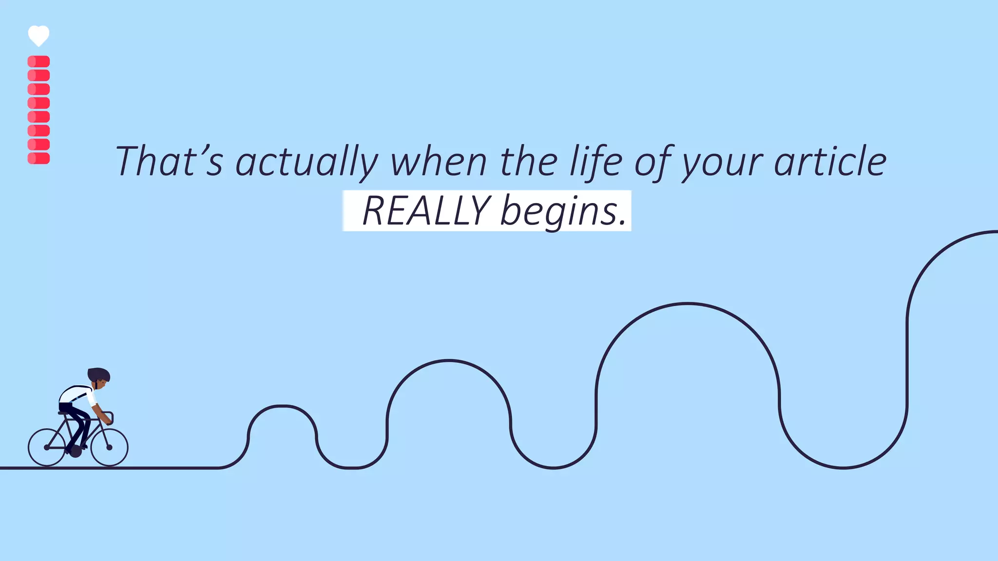 That’s actually when the life of your article
REALLY begins.
 