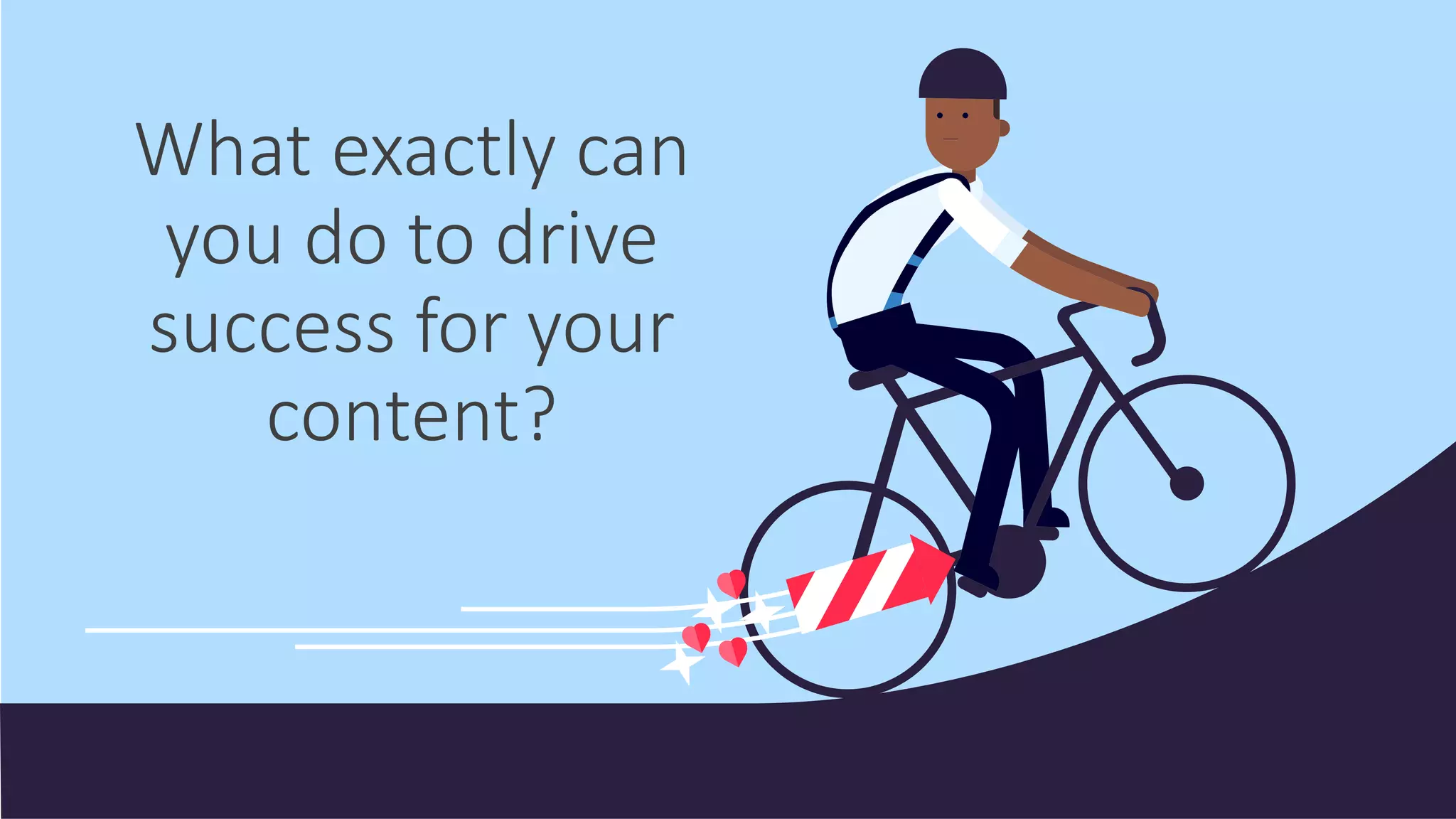 What exactly can
you do to drive
success for your
content?
 