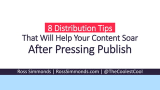 8 Distribution Tips
That Will Help Your Content Soar
After Pressing Publish
Ross Simmonds | RossSimmonds.com | @TheCoolestCool
 