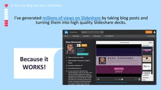 I’ve generated millions of views on Slideshare by taking blog posts and
turning them into high quality Slideshare decks.
3...