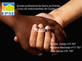 Racismo
Beatriz Araújo nº4 T67
Mariana Machado nº11 T67
José Neves nº9 T67
Escola profissional da Serra da Estrela
Curso de Instrumentista de Cordas e Tecla
 