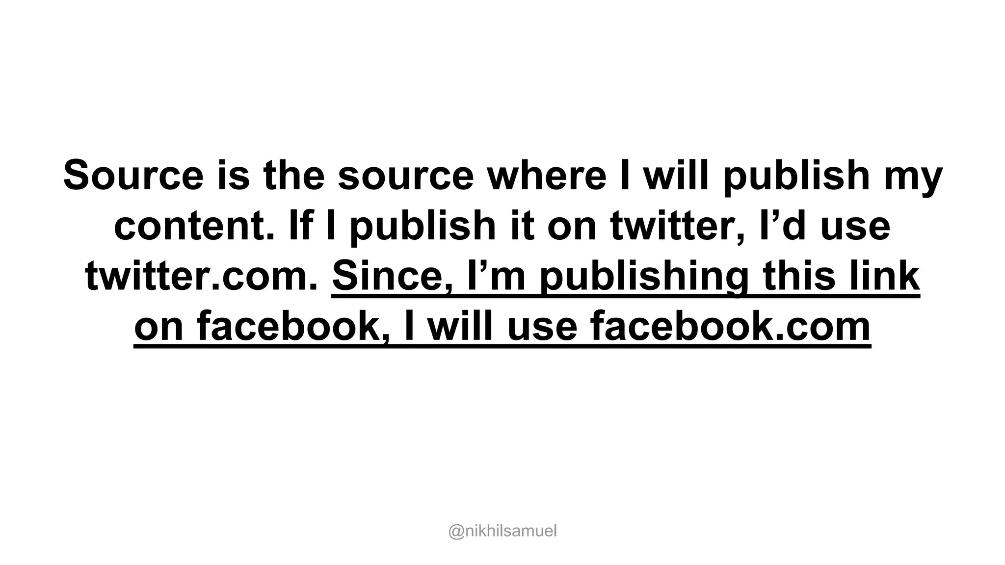 Source is the source where I will publish my
content. If I publish it on twitter, I’d use
twitter.com. Since, I’m publishing this link
on facebook, I will use facebook.com
@nikhilsamuel
 