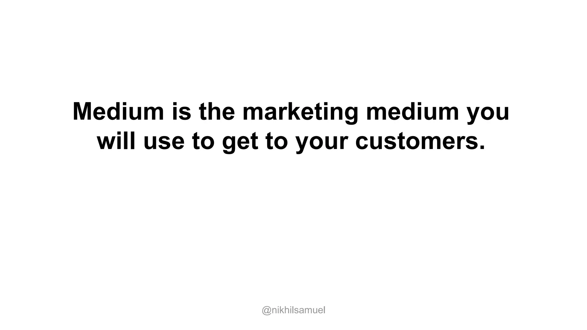 Medium is the marketing medium you
will use to get to your customers.
@nikhilsamuel
 