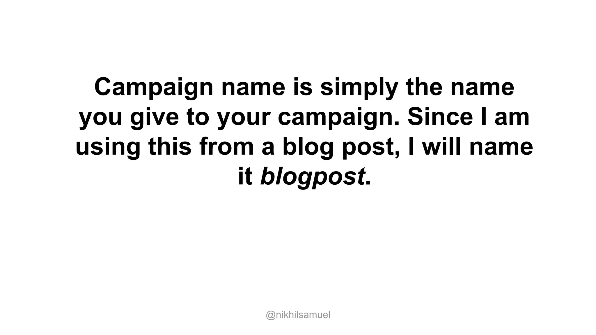 Campaign name is simply the name
you give to your campaign. Since I am
using this from a blog post, I will name
it blogpost.
@nikhilsamuel
 