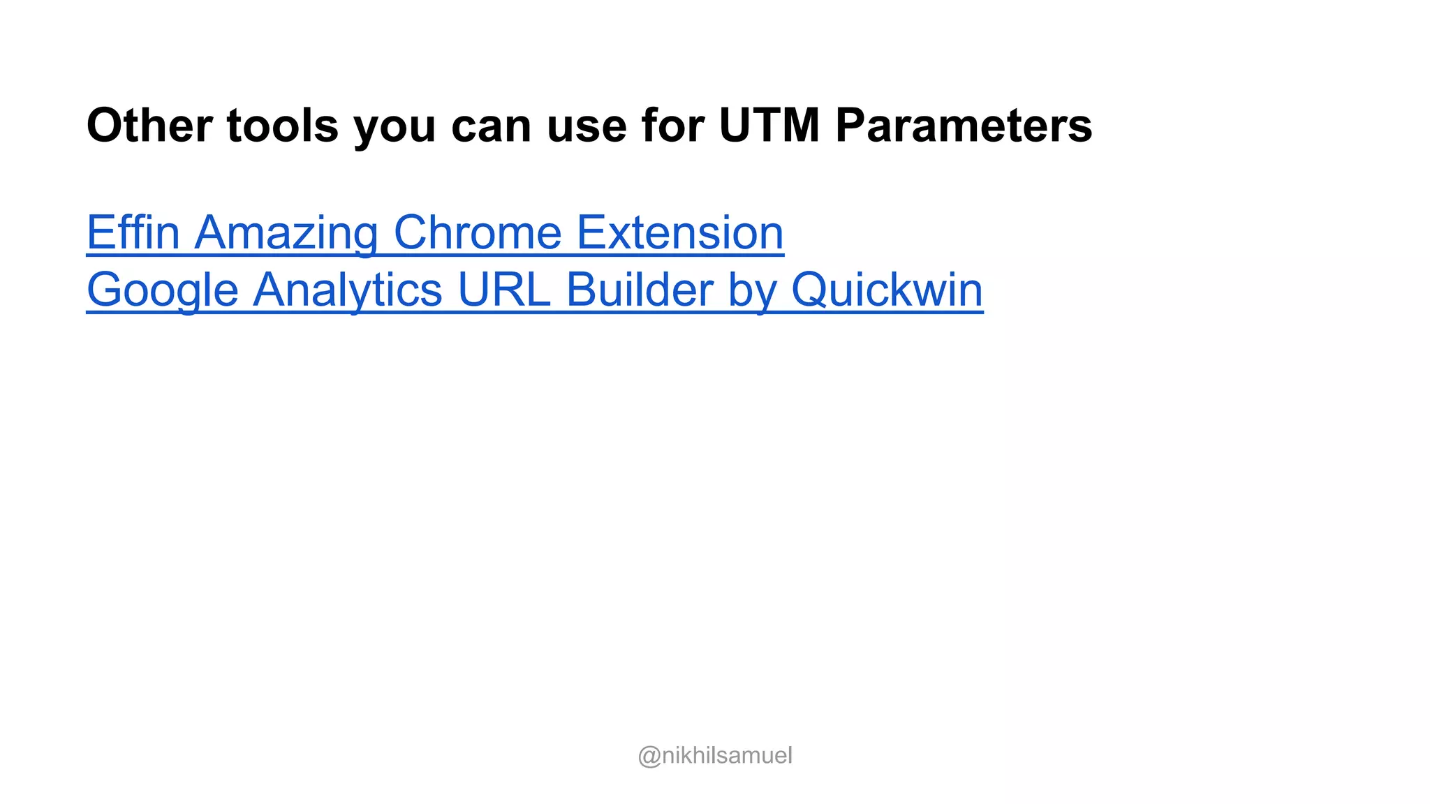 Other tools you can use for UTM Parameters
Effin Amazing Chrome Extension
Google Analytics URL Builder by Quickwin
@nikhilsamuel
 