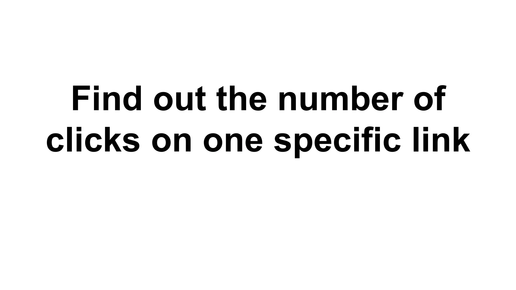 Find out the number of
clicks on one specific link
 