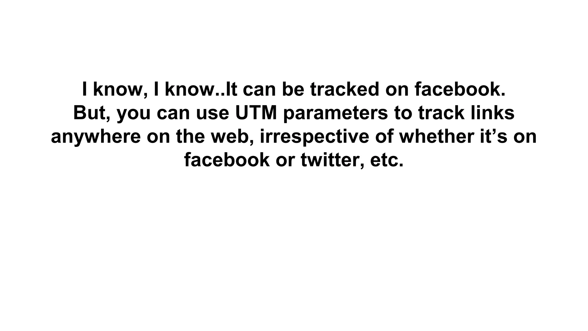 I know, I know..It can be tracked on facebook.
But, you can use UTM parameters to track links
anywhere on the web, irrespective of whether it’s on
facebook or twitter, etc.
 
