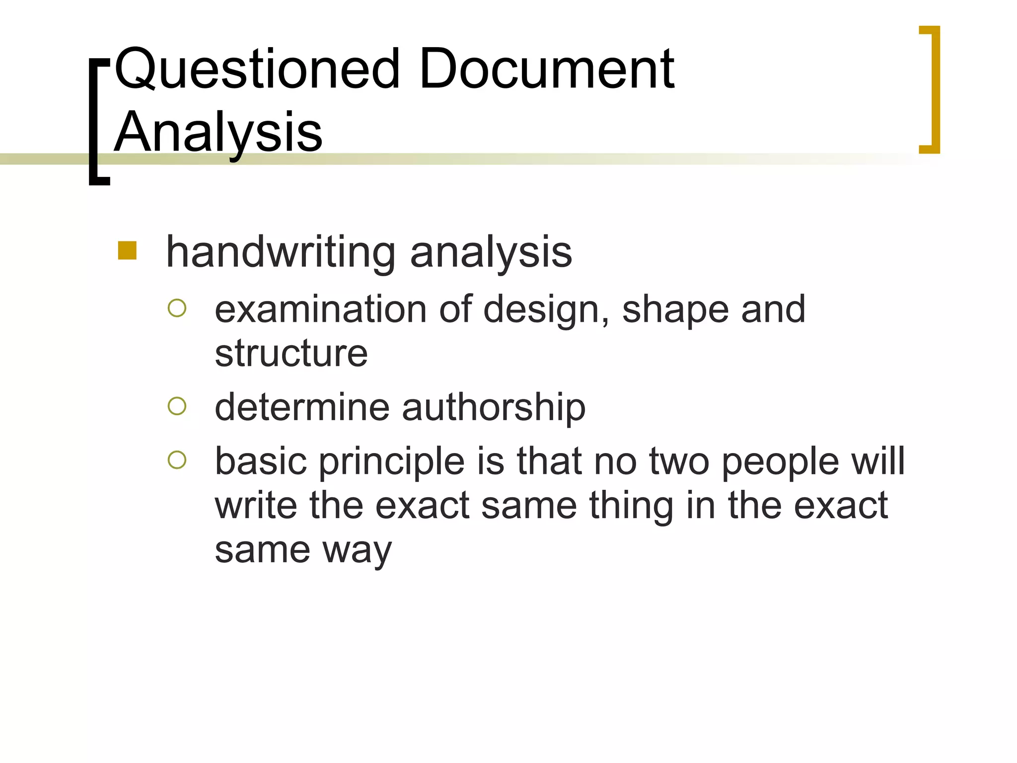 Questioned Document Analysis handwriting analysis examination of design, shape and structure  determine authorship basic principle is that no two people will write the exact same thing in the exact same way 