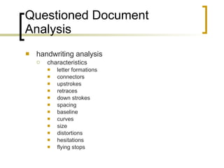 Questioned Document Analysis handwriting analysis  characteristics letter formations connectors upstrokes retraces down strokes spacing baseline curves size distortions hesitations flying stops 