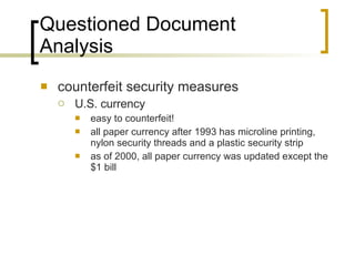 Questioned Document Analysis counterfeit security measures U.S. currency easy to counterfeit! all paper currency after 1993 has microline printing, nylon security threads and a plastic security strip as of 2000, all paper currency was updated except the $1 bill 
