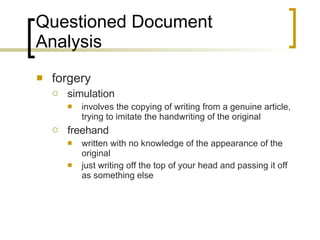 Questioned Document Analysis forgery simulation involves the copying of writing from a genuine article, trying to imitate the handwriting of the original freehand written with no knowledge of the appearance of the original just writing off the top of your head and passing it off as something else 